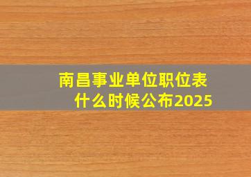 南昌事业单位职位表什么时候公布2025