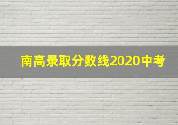 南高录取分数线2020中考