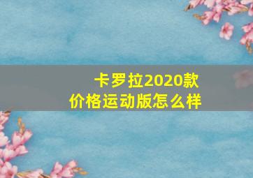 卡罗拉2020款价格运动版怎么样