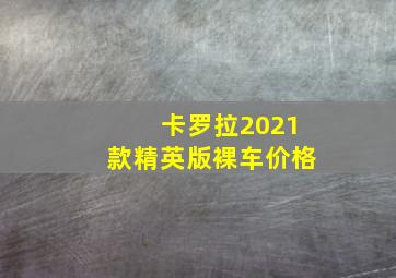 卡罗拉2021款精英版裸车价格