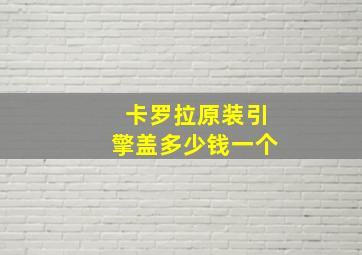 卡罗拉原装引擎盖多少钱一个