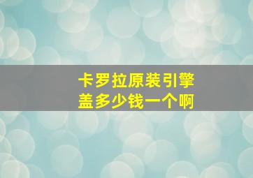 卡罗拉原装引擎盖多少钱一个啊