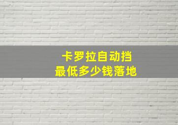 卡罗拉自动挡最低多少钱落地