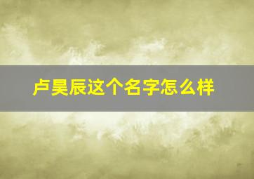 卢昊辰这个名字怎么样