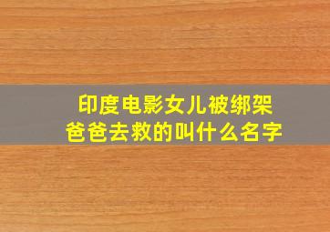 印度电影女儿被绑架爸爸去救的叫什么名字