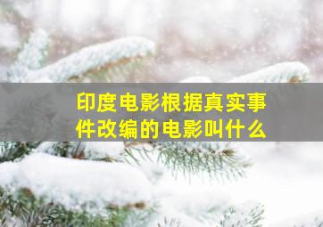 印度电影根据真实事件改编的电影叫什么