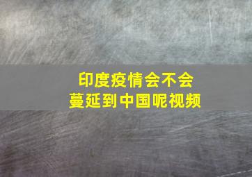 印度疫情会不会蔓延到中国呢视频