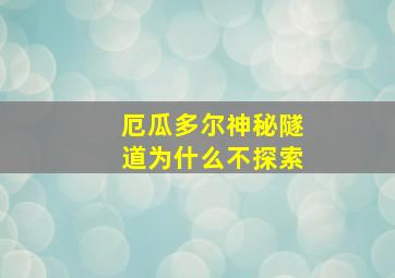 厄瓜多尔神秘隧道为什么不探索