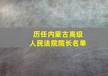 历任内蒙古高级人民法院院长名单