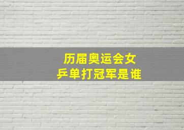 历届奥运会女乒单打冠军是谁