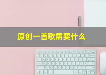 原创一首歌需要什么