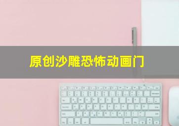 原创沙雕恐怖动画门