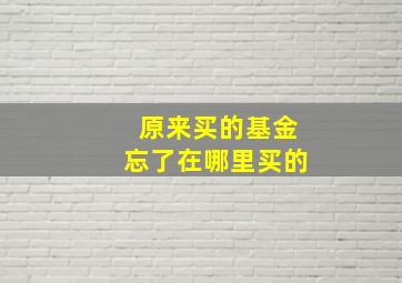 原来买的基金忘了在哪里买的