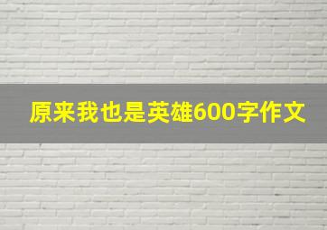 原来我也是英雄600字作文