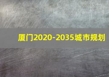 厦门2020-2035城市规划