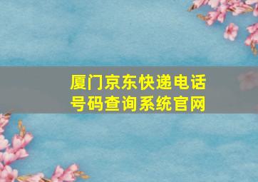 厦门京东快递电话号码查询系统官网