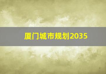 厦门城市规划2035