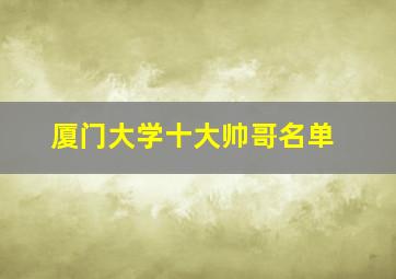 厦门大学十大帅哥名单