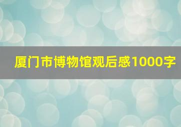 厦门市博物馆观后感1000字