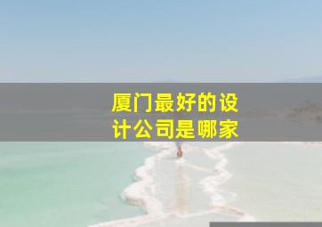 厦门最好的设计公司是哪家