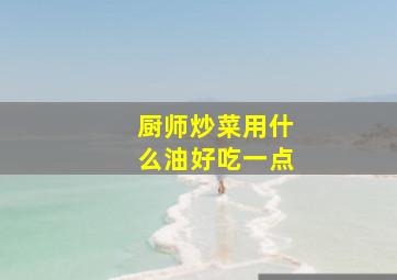 厨师炒菜用什么油好吃一点