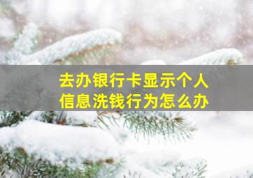 去办银行卡显示个人信息洗钱行为怎么办