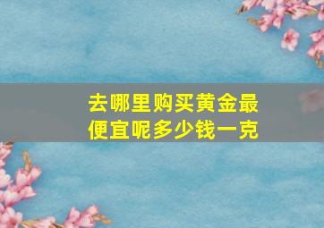 去哪里购买黄金最便宜呢多少钱一克