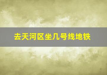 去天河区坐几号线地铁