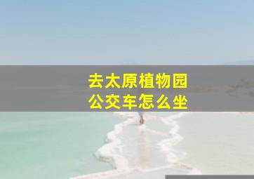 去太原植物园公交车怎么坐