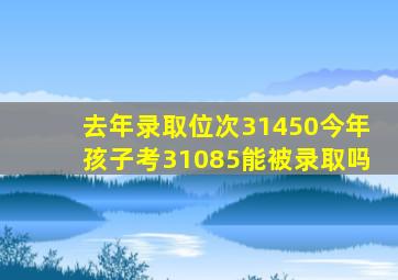 去年录取位次31450今年孩子考31085能被录取吗