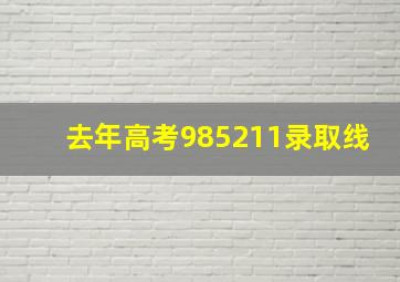 去年高考985211录取线