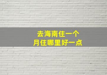 去海南住一个月住哪里好一点