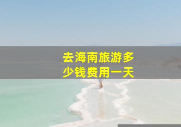 去海南旅游多少钱费用一天