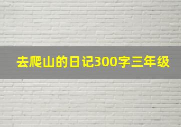 去爬山的日记300字三年级