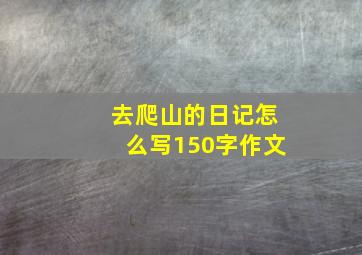 去爬山的日记怎么写150字作文