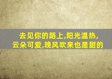 去见你的路上,阳光温热,云朵可爱,晚风吹来也是甜的