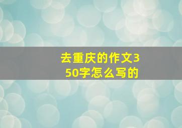 去重庆的作文350字怎么写的