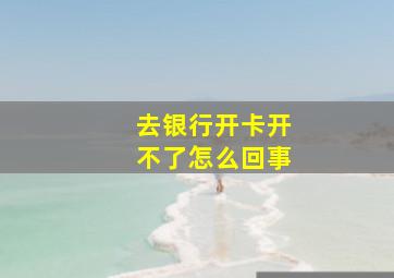 去银行开卡开不了怎么回事