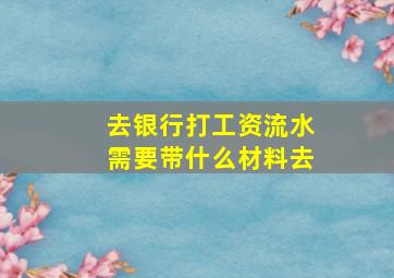 去银行打工资流水需要带什么材料去