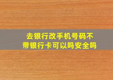 去银行改手机号码不带银行卡可以吗安全吗