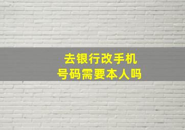 去银行改手机号码需要本人吗