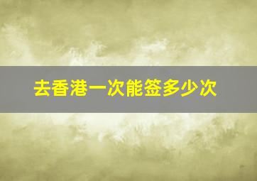 去香港一次能签多少次