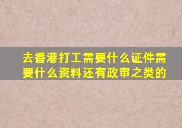 去香港打工需要什么证件需要什么资料还有政审之类的