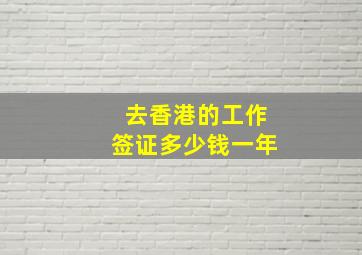 去香港的工作签证多少钱一年