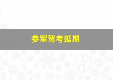 参军驾考延期