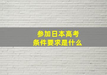 参加日本高考条件要求是什么