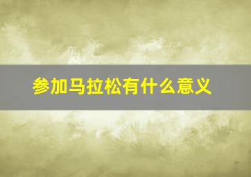 参加马拉松有什么意义