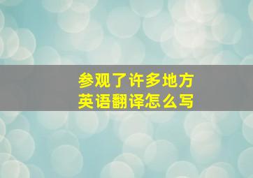 参观了许多地方英语翻译怎么写