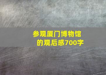 参观厦门博物馆的观后感700字