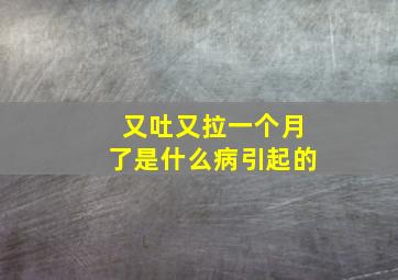 又吐又拉一个月了是什么病引起的